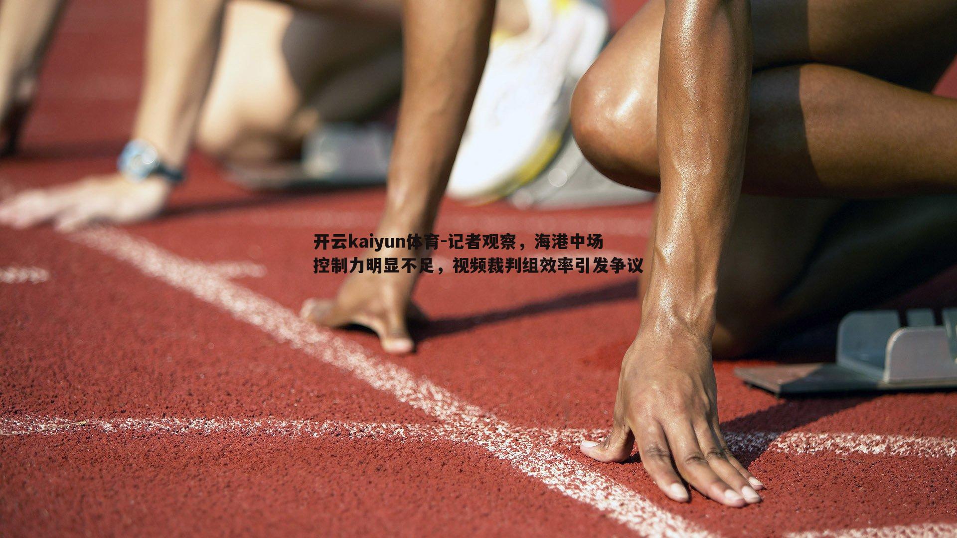 记者观察，海港中场控制力明显不足，视频裁判组效率引发争议