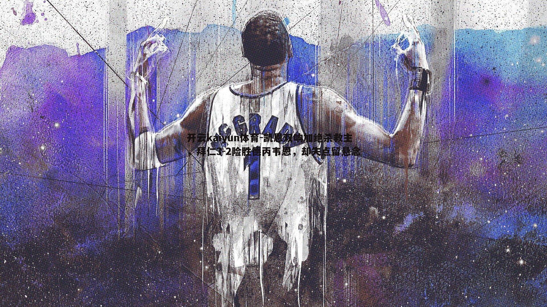 凯恩双响加绝杀救主,拜仁3-2险胜德丙韦恩,却失点留悬念