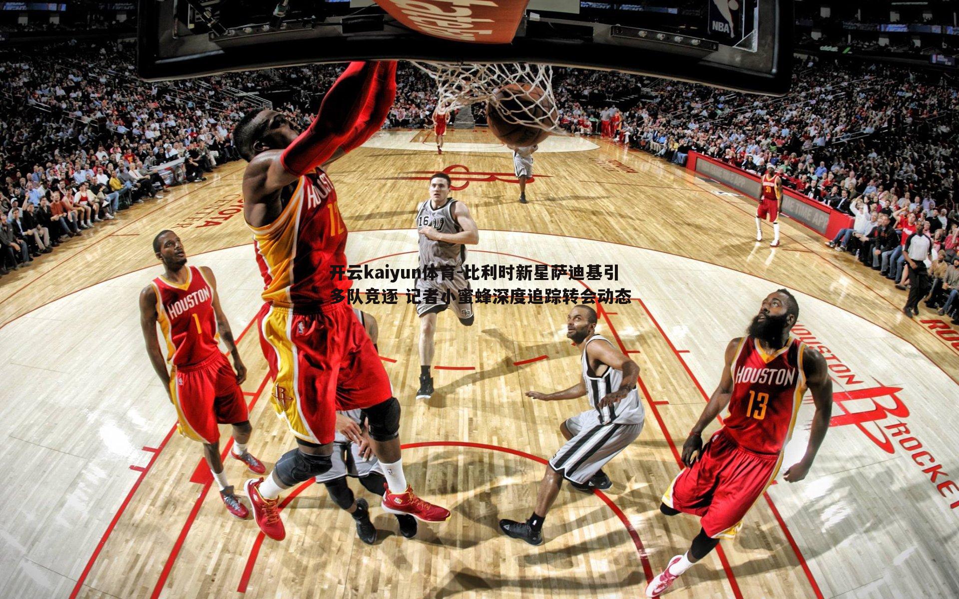 比利时新星萨迪基引多队竞逐 记者小蜜蜂深度追踪转会动态